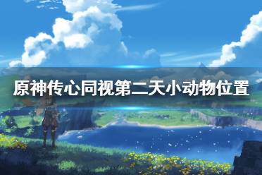 《原神》攻略——传心同视第二天小动物位置