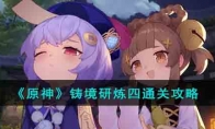 《原神》攻略——铸境研炼四通关攻略