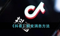《抖音》攻略——群发消息方法